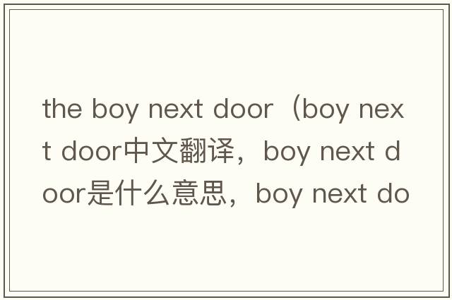 the boy next door（boy next door中文翻译，boy next door是什么意思，boy next door发音、用法及例句）