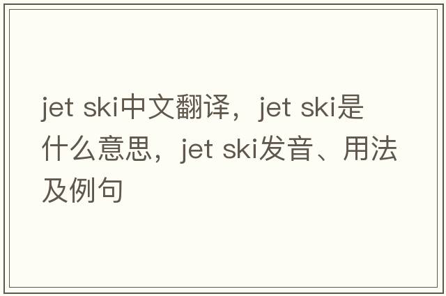 jet ski中文翻译，jet ski是什么意思，jet ski发音、用法及例句