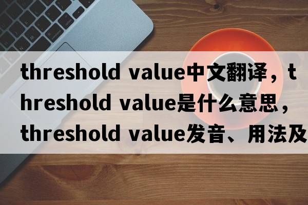 threshold value中文翻译，threshold value是什么意思，threshold value发音、用法及例句