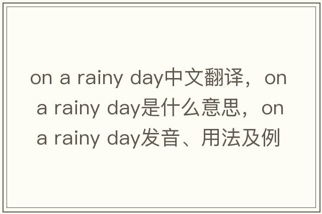 on a rainy day中文翻译，on a rainy day是什么意思，on a rainy day发音、用法及例句