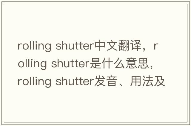 rolling shutter中文翻译，rolling shutter是什么意思，rolling shutter发音、用法及例句