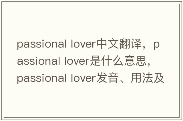 passional lover中文翻译，passional lover是什么意思，passional lover发音、用法及例句