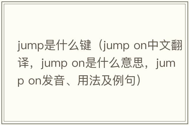 jump是什么键（jump on中文翻译，jump on是什么意思，jump on发音、用法及例句）