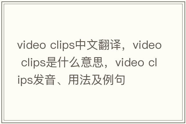 video clips中文翻译，video clips是什么意思，video clips发音、用法及例句