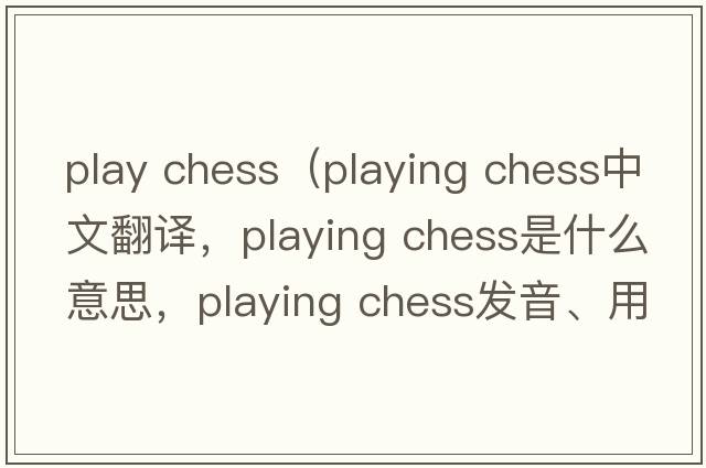 play chess（playing chess中文翻译，playing chess是什么意思，playing chess发音、用法及例句）