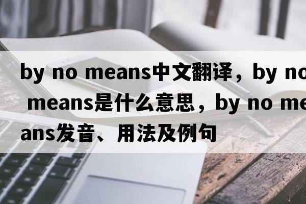 by no means中文翻译，by no means是什么意思，by no means发音、用法及例句