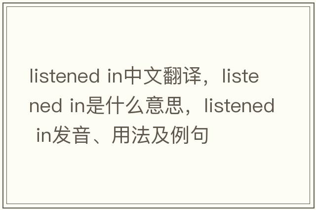 listened in中文翻译，listened in是什么意思，listened in发音、用法及例句