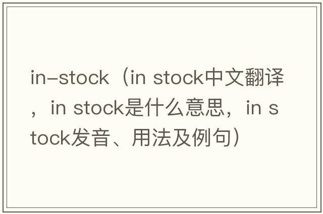 in-stock（in stock中文翻译，in stock是什么意思，in stock发音、用法及例句）