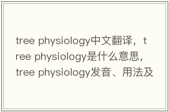 tree physiology中文翻译，tree physiology是什么意思，tree physiology发音、用法及例句