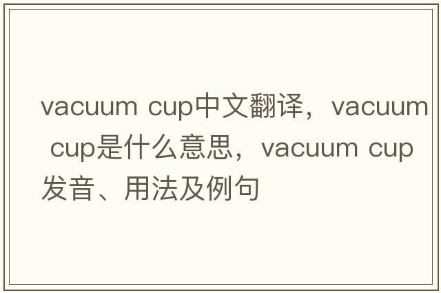 vacuum cup中文翻译，vacuum cup是什么意思，vacuum cup发音、用法及例句
