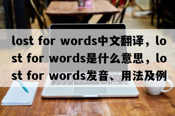 lost for words中文翻译，lost for words是什么意思，lost for words发音、用法及例句