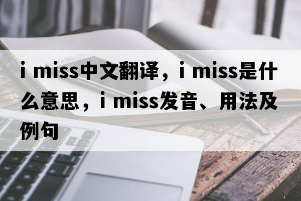 i miss中文翻译，i miss是什么意思，i miss发音、用法及例句