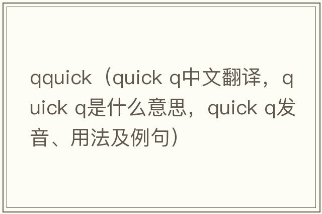 qquick（quick q中文翻译，quick q是什么意思，quick q发音、用法及例句）