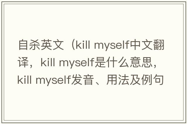 自杀英文（kill myself中文翻译，kill myself是什么意思，kill myself发音、用法及例句）