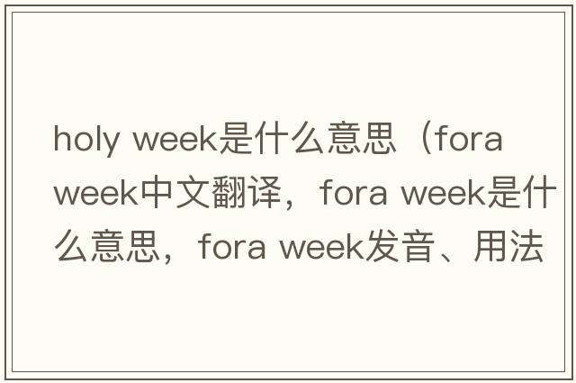 holy week是什么意思（fora week中文翻译，fora week是什么意思，fora week发音、用法及例句）