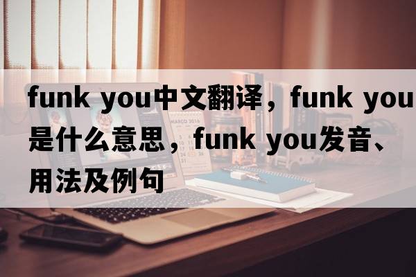 funk you中文翻译，funk you是什么意思，funk you发音、用法及例句