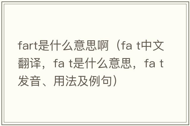 fart是什么意思啊（fa t中文翻译，fa t是什么意思，fa t发音、用法及例句）