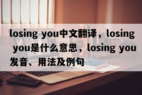 losing you中文翻译，losing you是什么意思，losing you发音、用法及例句