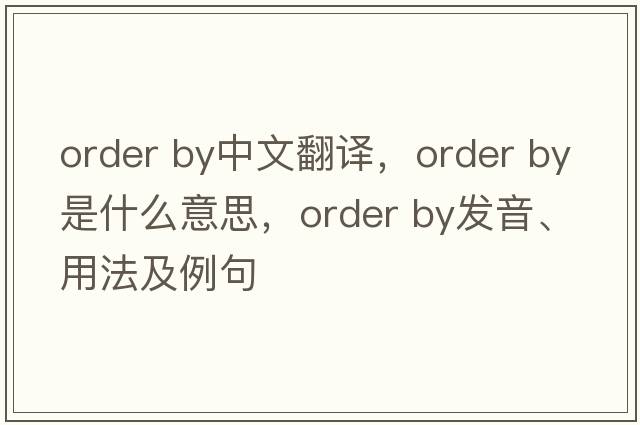 order by中文翻译，order by是什么意思，order by发音、用法及例句