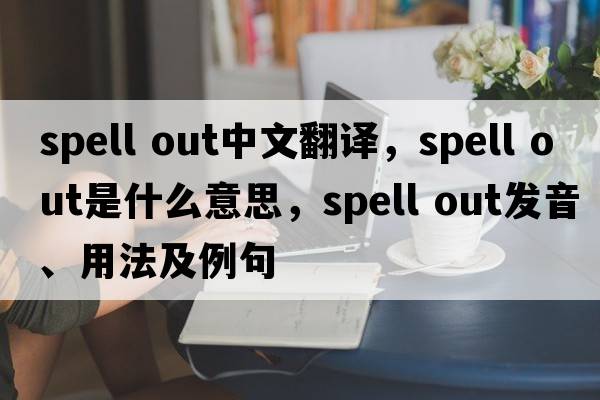 spell out中文翻译，spell out是什么意思，spell out发音、用法及例句