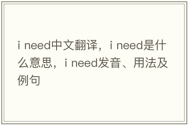 i need中文翻译，i need是什么意思，i need发音、用法及例句