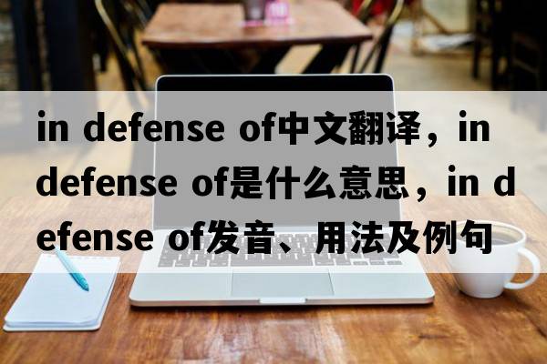 in defense of中文翻译，in defense of是什么意思，in defense of发音、用法及例句