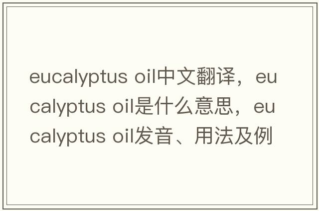 eucalyptus oil中文翻译，eucalyptus oil是什么意思，eucalyptus oil发音、用法及例句