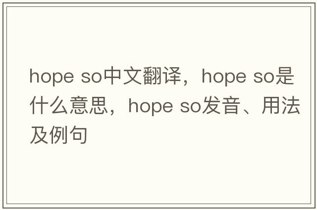 hope so中文翻译，hope so是什么意思，hope so发音、用法及例句
