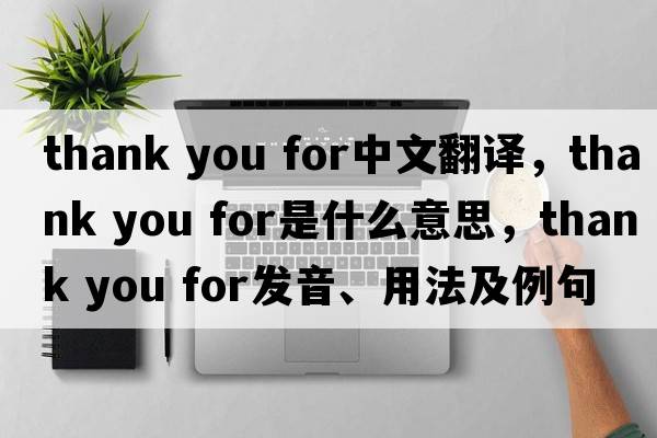 Thank you for中文翻译，Thank you for是什么意思，Thank you for发音、用法及例句
