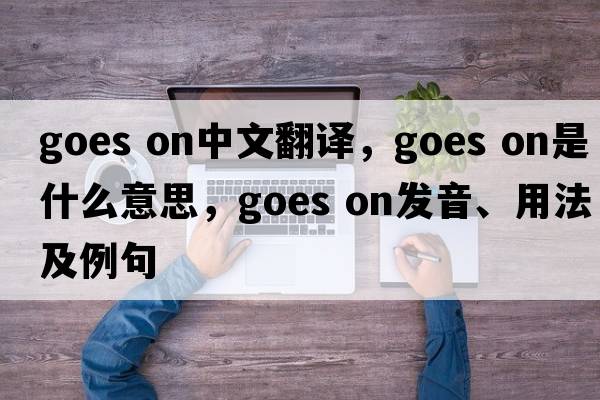 goes on中文翻译，goes on是什么意思，goes on发音、用法及例句