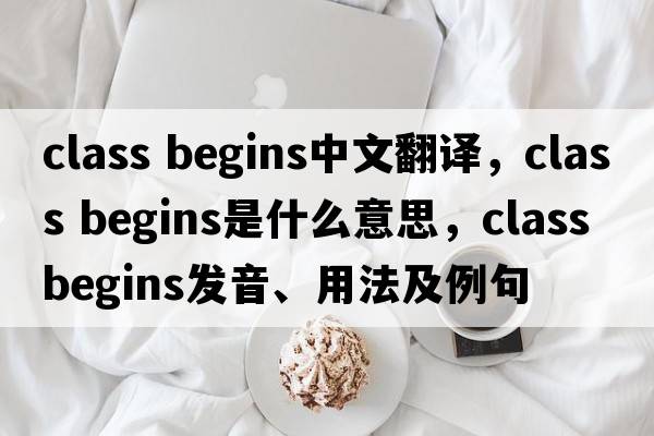 class begins中文翻译，class begins是什么意思，class begins发音、用法及例句