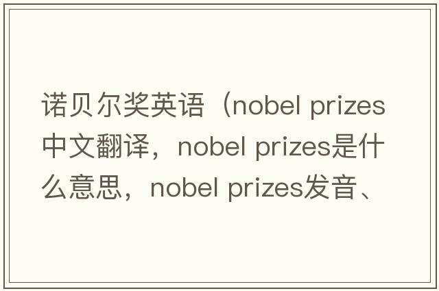 诺贝尔奖英语（nobel prizes中文翻译，nobel prizes是什么意思，nobel prizes发音、用法及例句）