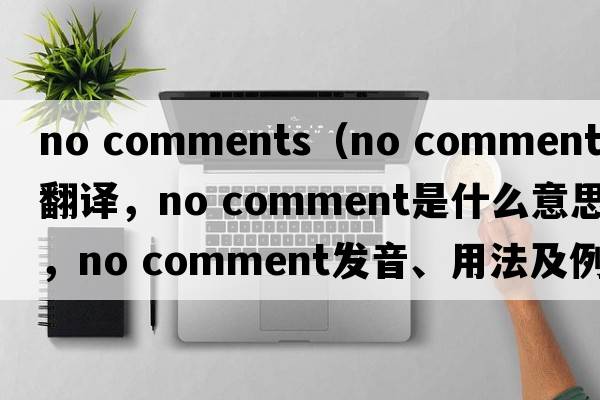no comments（no comment中文翻译，no comment是什么意思，no comment发音、用法及例句）