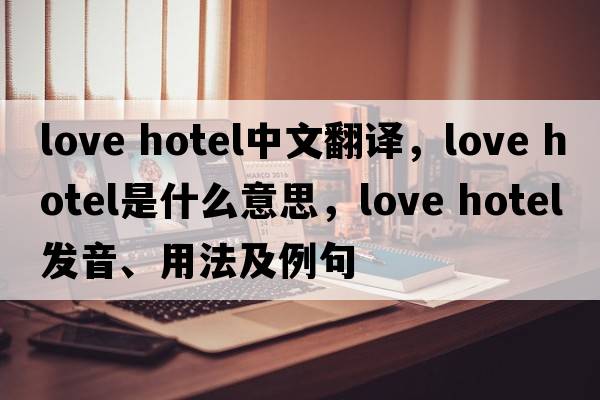 love hotel中文翻译，love hotel是什么意思，love hotel发音、用法及例句