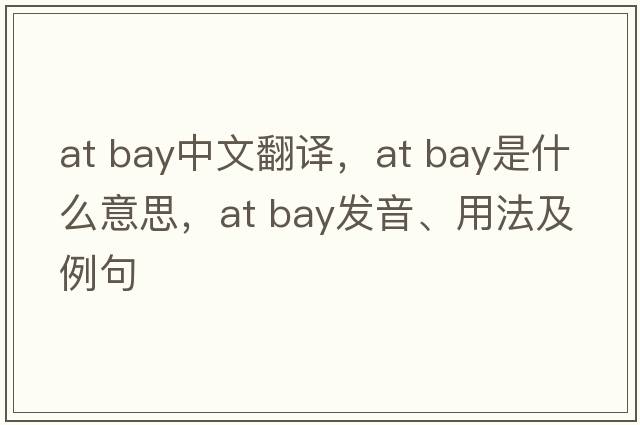 at bay中文翻译，at bay是什么意思，at bay发音、用法及例句