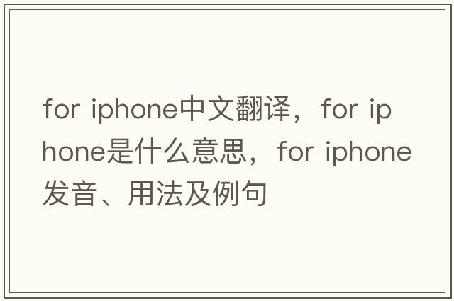 for iphone中文翻译，for iphone是什么意思，for iphone发音、用法及例句