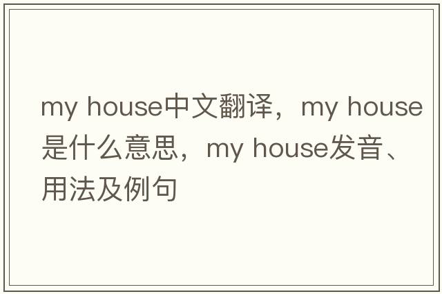 My house中文翻译，My house是什么意思，My house发音、用法及例句