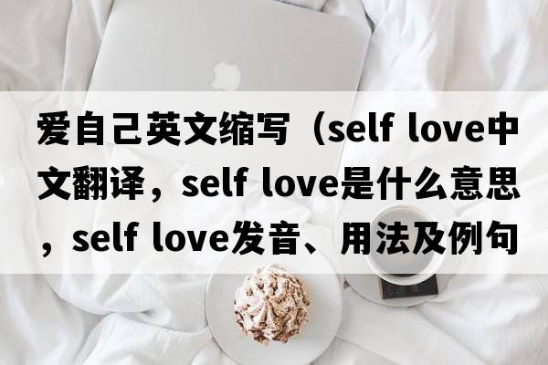 爱自己英文缩写（self love中文翻译，self love是什么意思，self love发音、用法及例句）