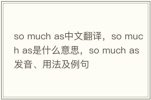 so much as中文翻译，so much as是什么意思，so much as发音、用法及例句