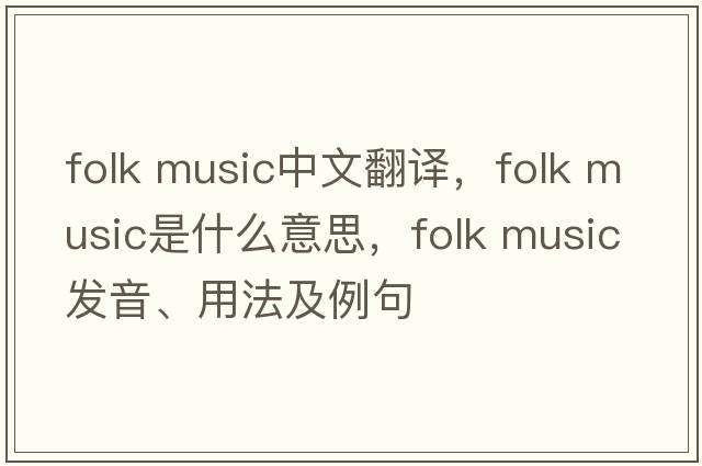 folk music中文翻译，folk music是什么意思，folk music发音、用法及例句