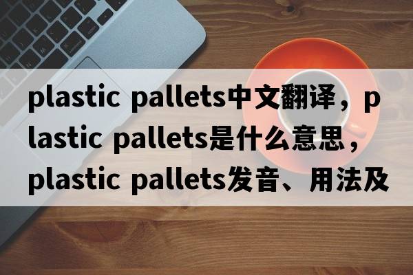 plastic pallets中文翻译，plastic pallets是什么意思，plastic pallets发音、用法及例句