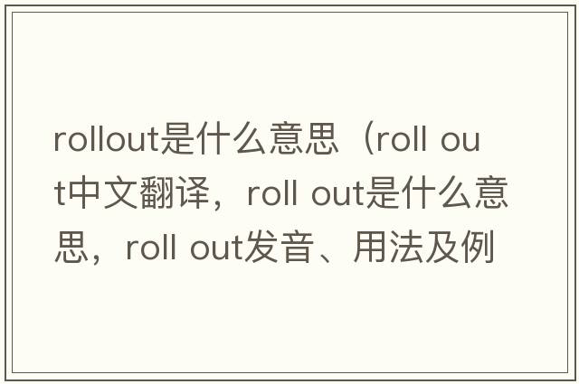 rollout是什么意思（roll out中文翻译，roll out是什么意思，roll out发音、用法及例句）