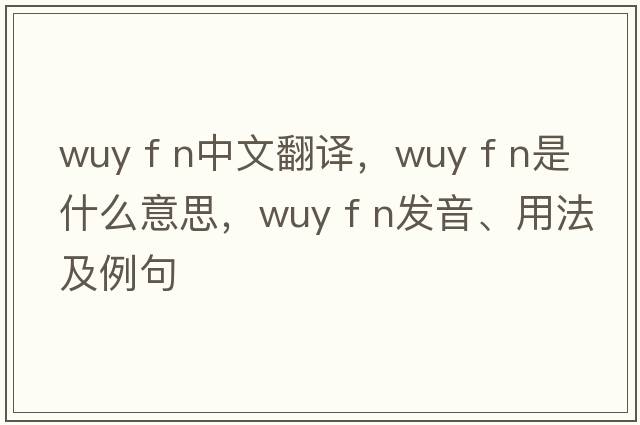wuy f n中文翻译，wuy f n是什么意思，wuy f n发音、用法及例句