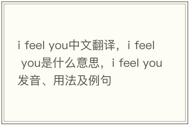 i feel you中文翻译，i feel you是什么意思，i feel you发音、用法及例句