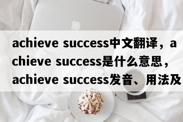 achieve success中文翻译，achieve success是什么意思，achieve success发音、用法及例句