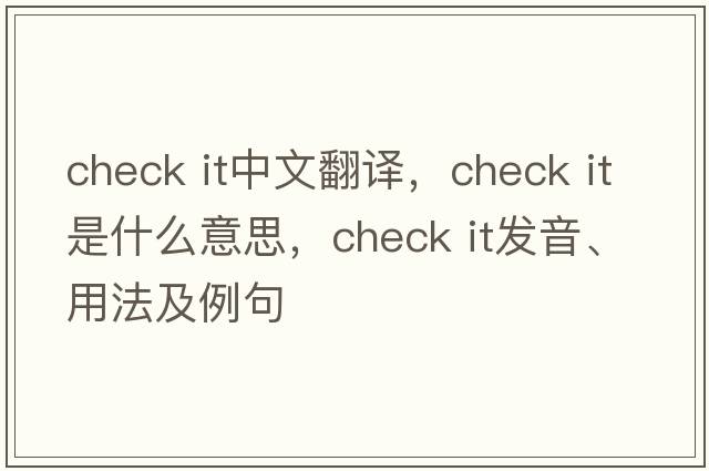 check it中文翻译，check it是什么意思，check it发音、用法及例句