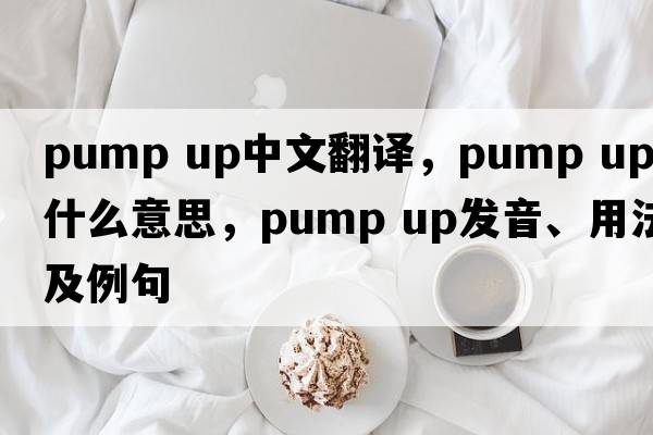 pump up中文翻译，pump up是什么意思，pump up发音、用法及例句