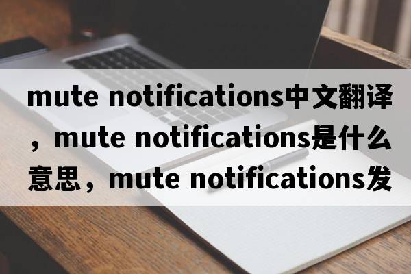 mute notifications中文翻译，mute notifications是什么意思，mute notifications发音、用法及例句