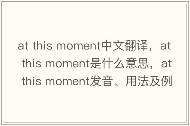 at this moment中文翻译，at this moment是什么意思，at this moment发音、用法及例句