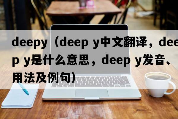 deepy（deep y中文翻译，deep y是什么意思，deep y发音、用法及例句）